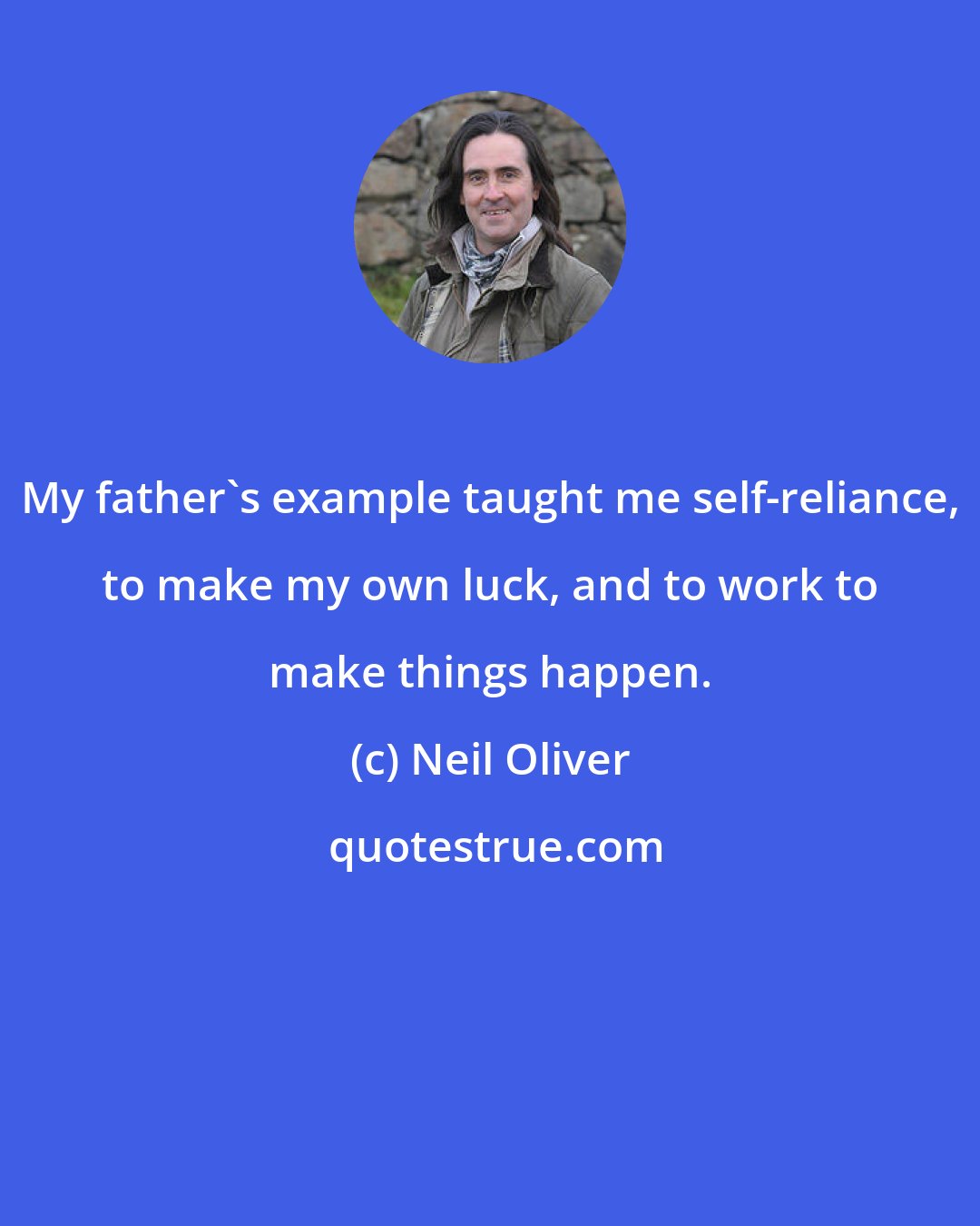 Neil Oliver: My father's example taught me self-reliance, to make my own luck, and to work to make things happen.