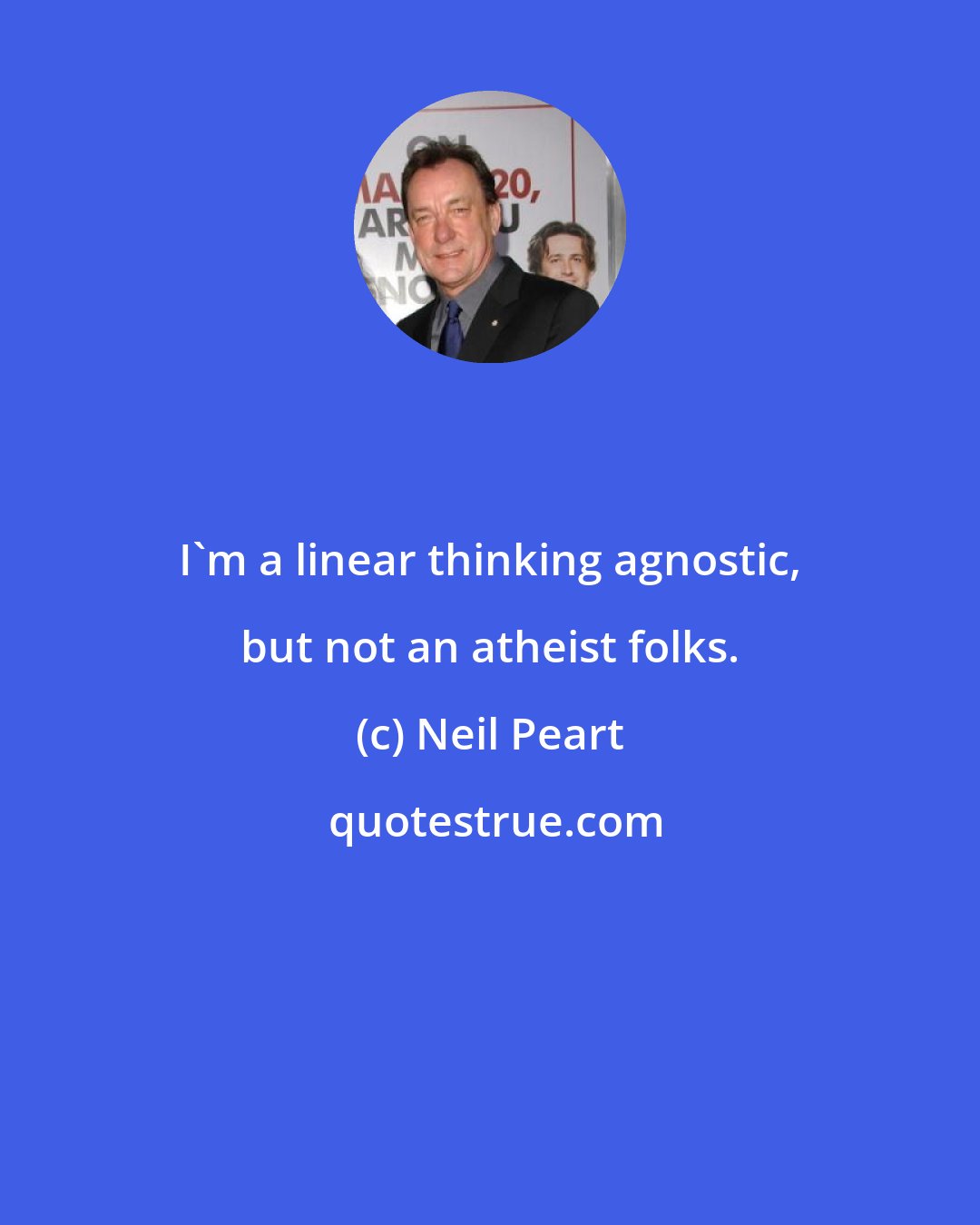 Neil Peart: I'm a linear thinking agnostic, but not an atheist folks.
