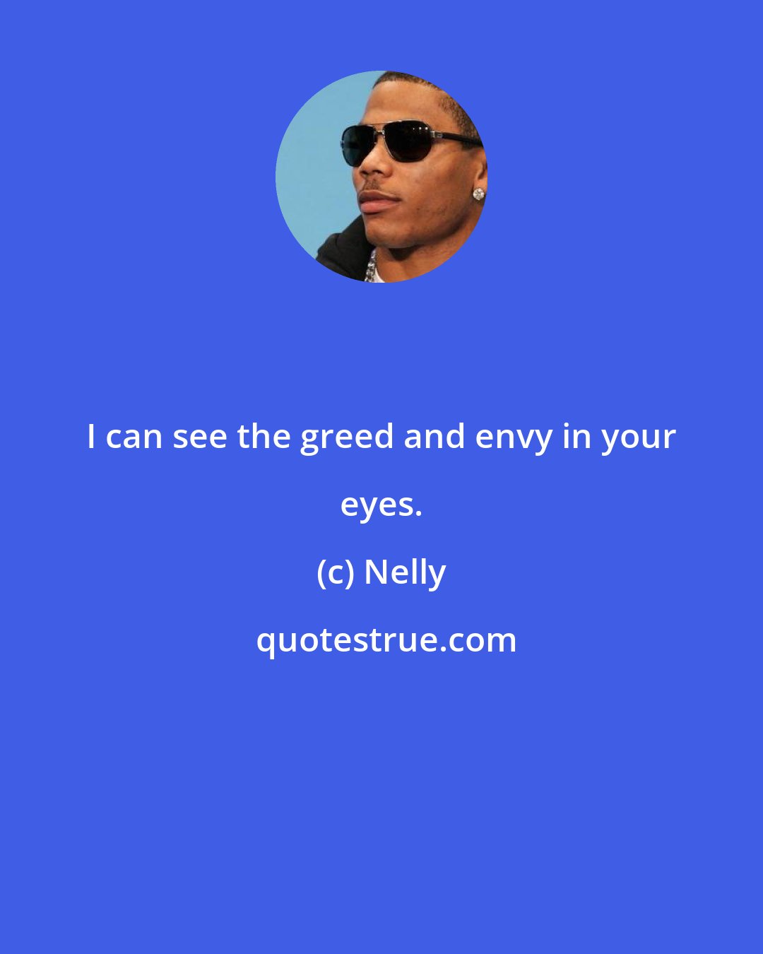 Nelly: I can see the greed and envy in your eyes.