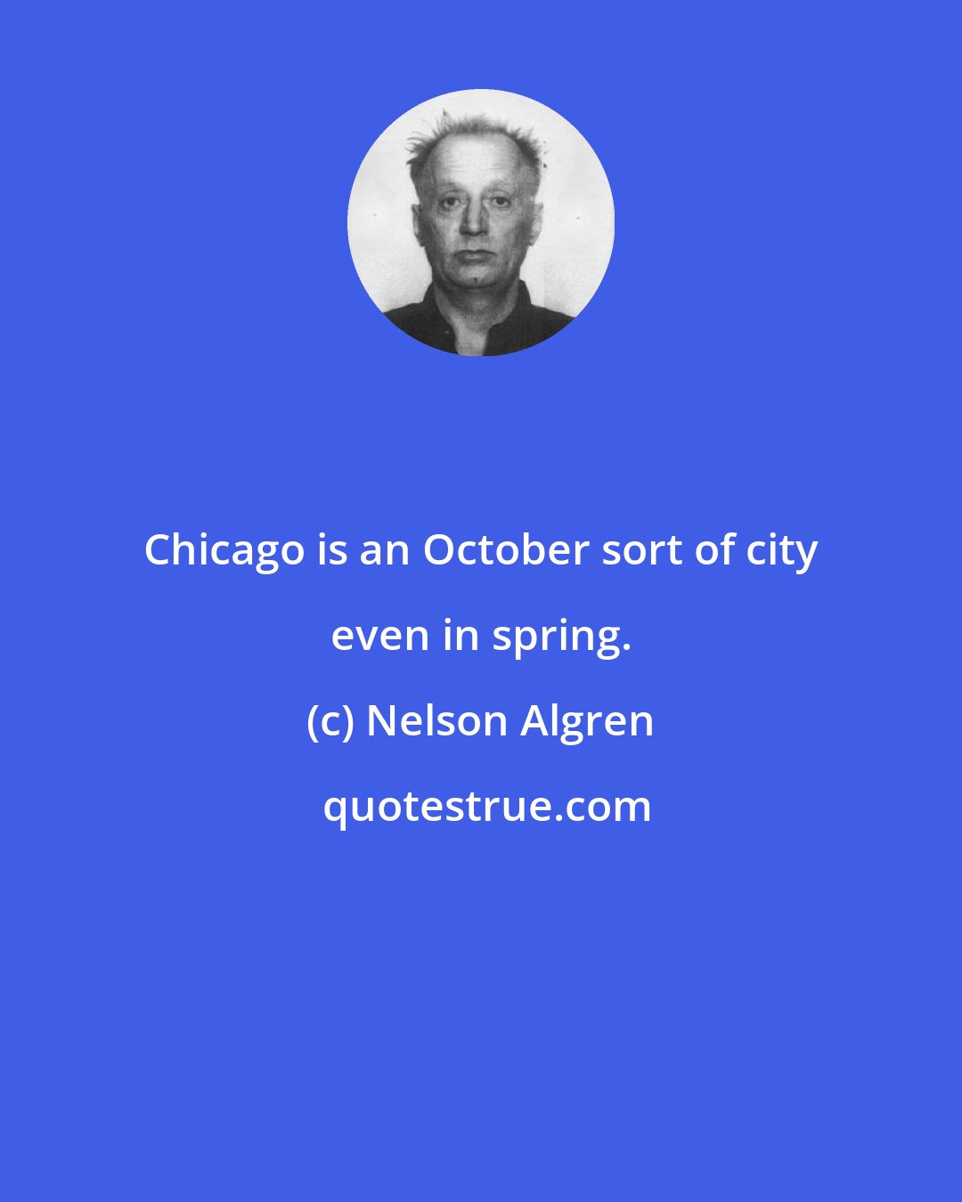 Nelson Algren: Chicago is an October sort of city even in spring.