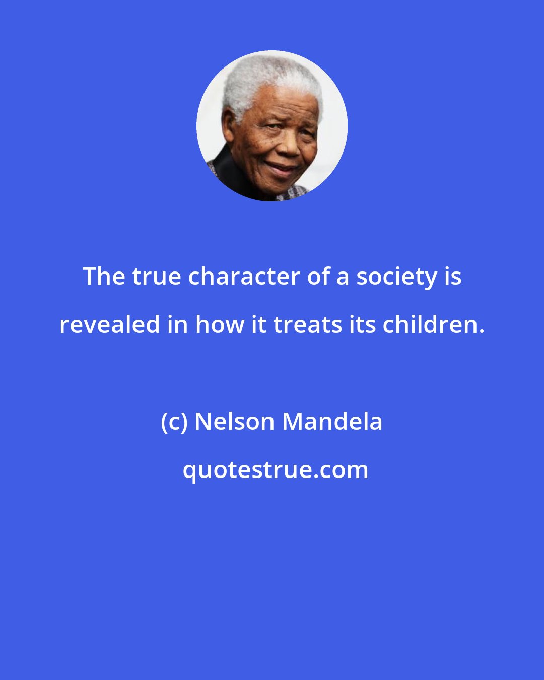 Nelson Mandela: The true character of a society is revealed in how it treats its children.