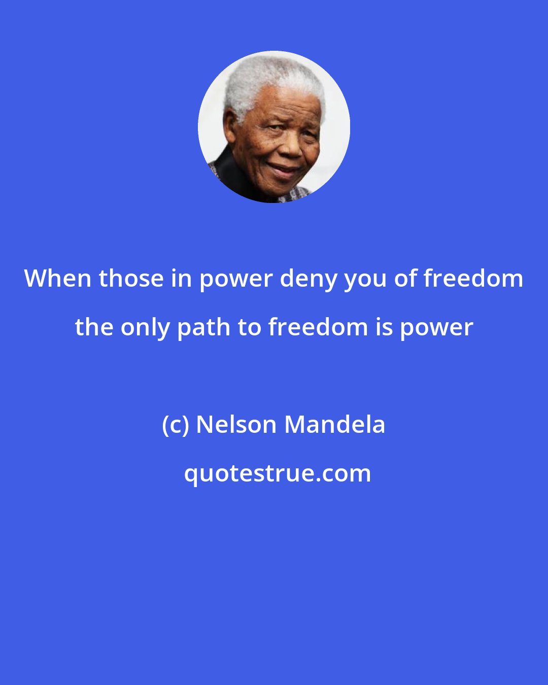 Nelson Mandela: When those in power deny you of freedom the only path to freedom is power