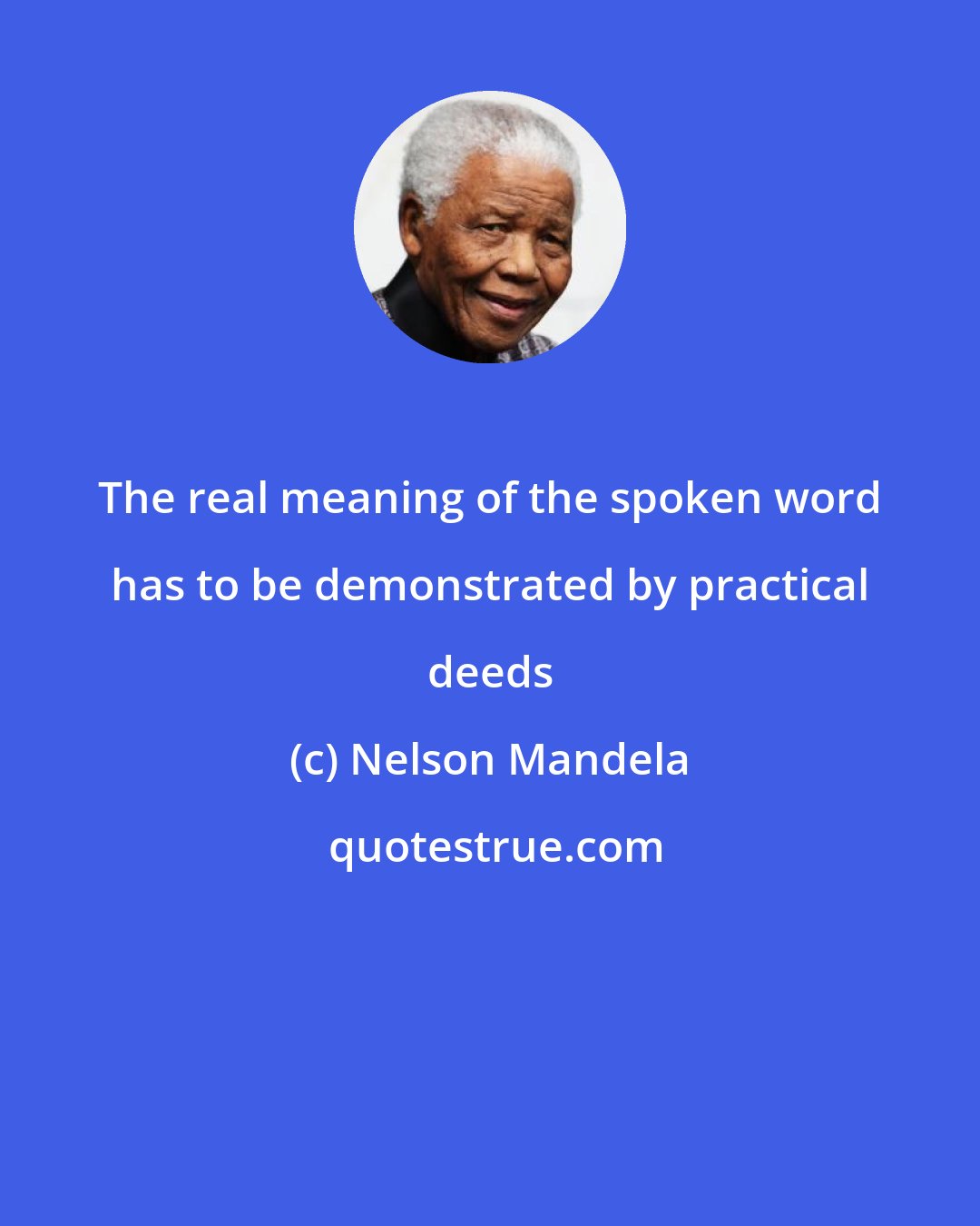 Nelson Mandela: The real meaning of the spoken word has to be demonstrated by practical deeds
