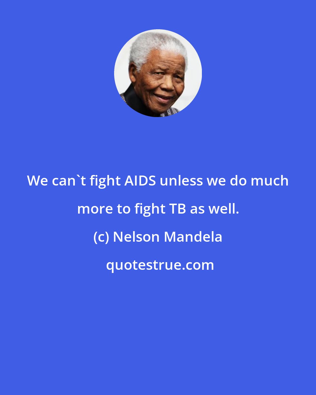 Nelson Mandela: We can't fight AIDS unless we do much more to fight TB as well.