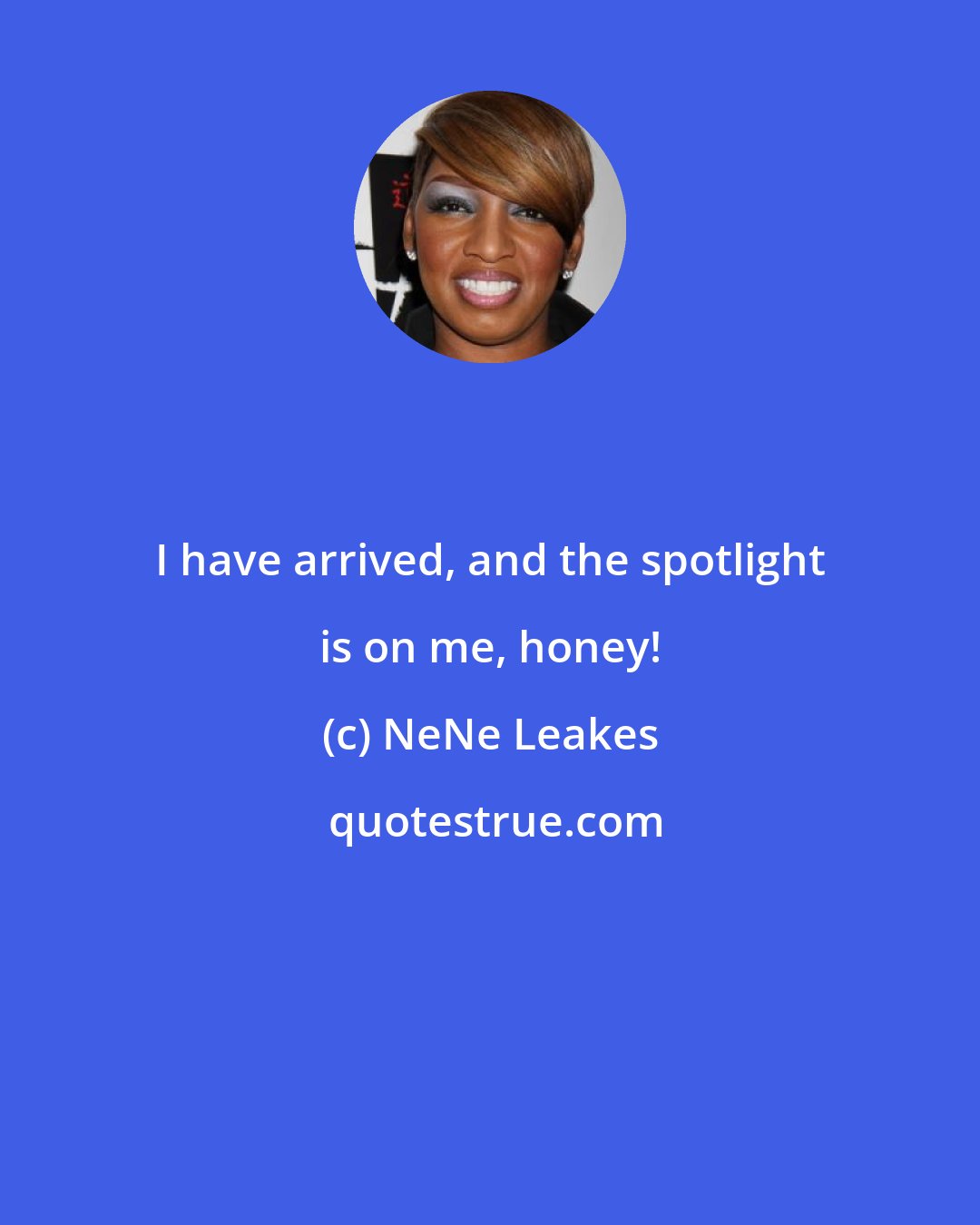 NeNe Leakes: I have arrived, and the spotlight is on me, honey!