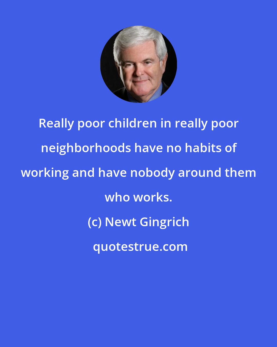 Newt Gingrich: Really poor children in really poor neighborhoods have no habits of working and have nobody around them who works.