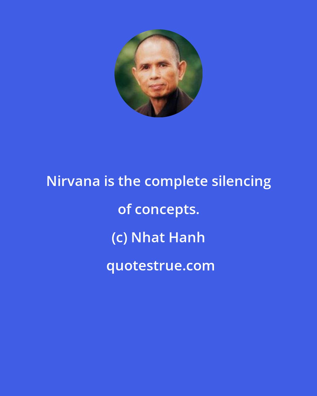 Nhat Hanh: Nirvana is the complete silencing of concepts.