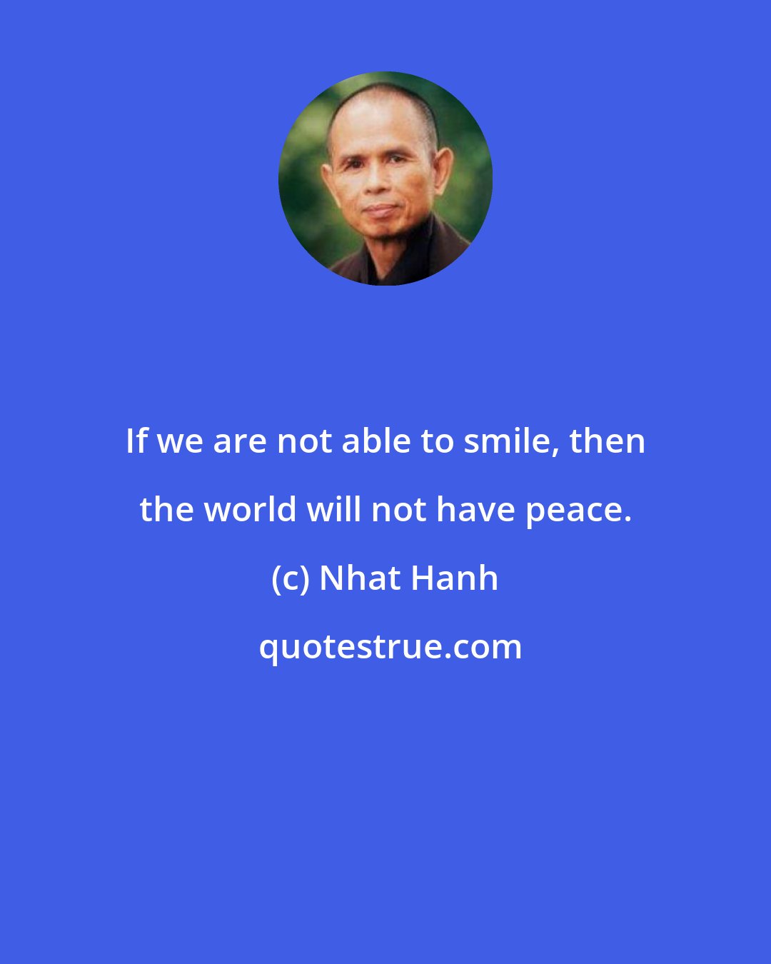 Nhat Hanh: If we are not able to smile, then the world will not have peace.