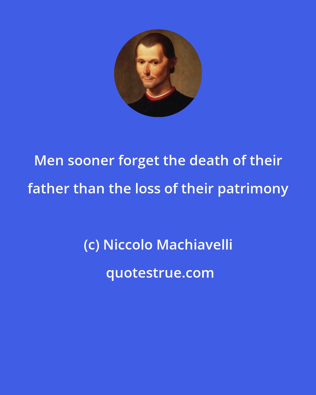 Niccolo Machiavelli: Men sooner forget the death of their father than the loss of their patrimony