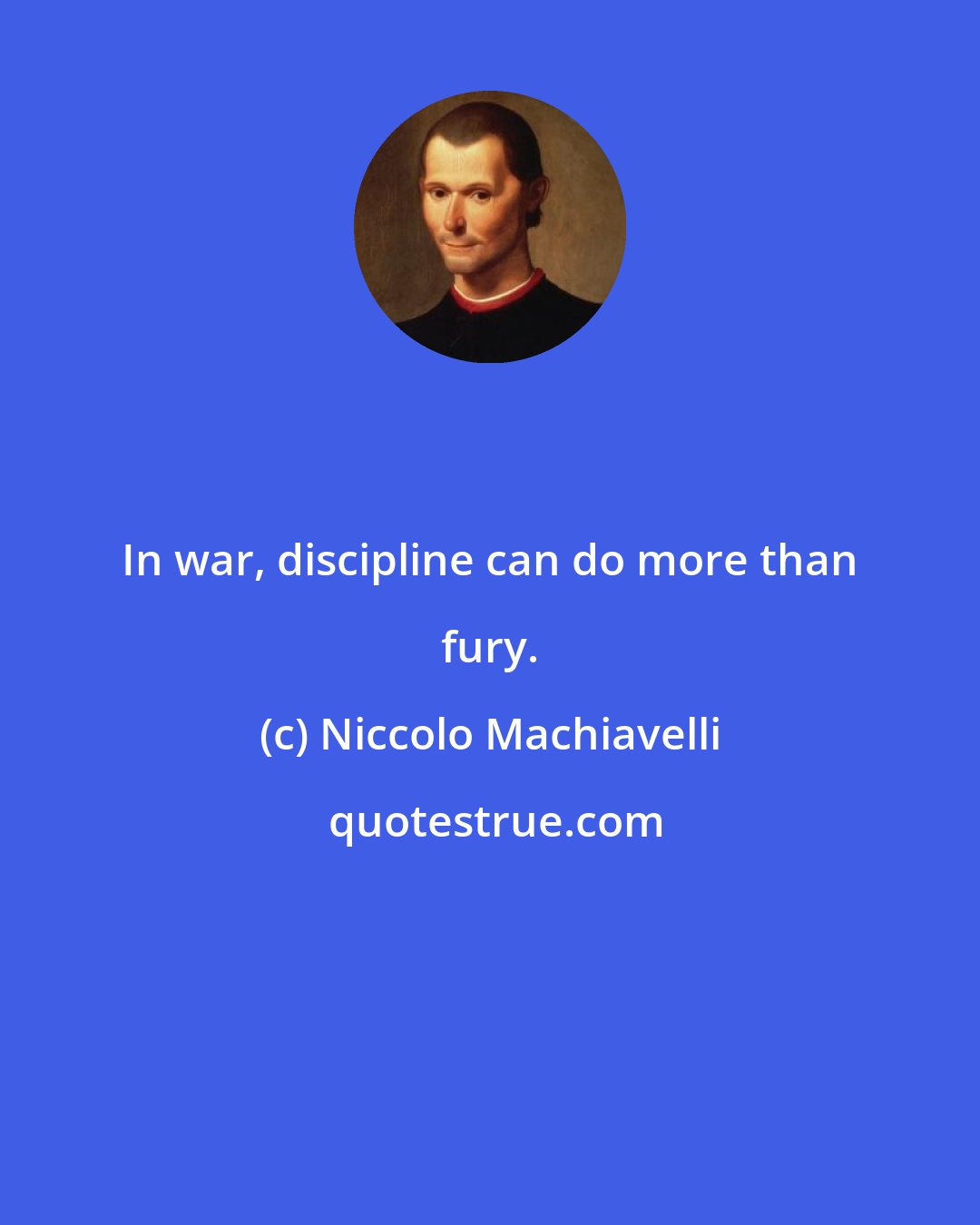 Niccolo Machiavelli: In war, discipline can do more than fury.