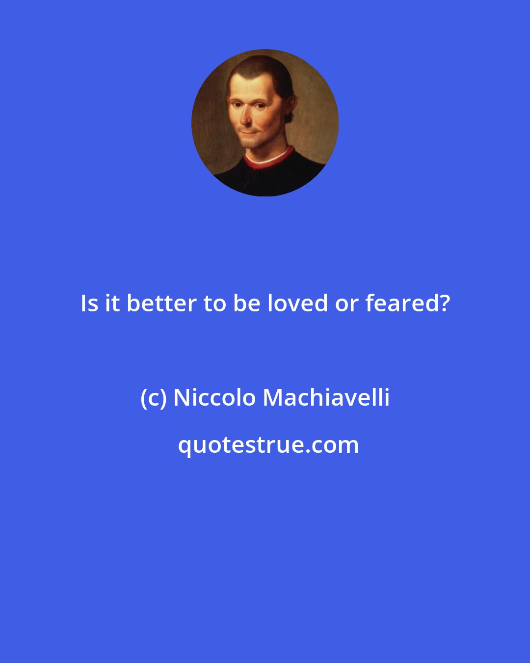 Niccolo Machiavelli: Is it better to be loved or feared?