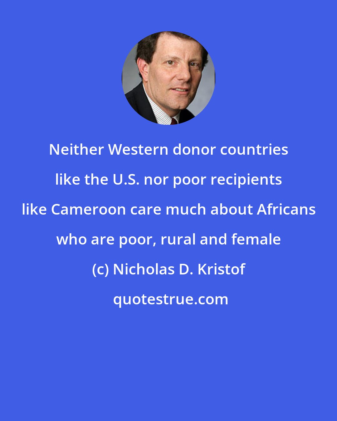 Nicholas D. Kristof: Neither Western donor countries like the U.S. nor poor recipients like Cameroon care much about Africans who are poor, rural and female