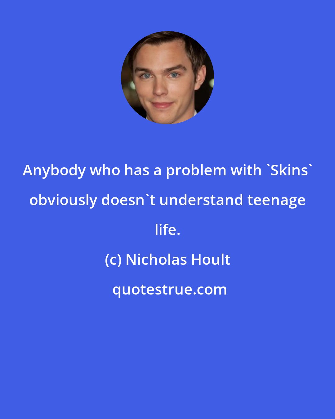Nicholas Hoult: Anybody who has a problem with 'Skins' obviously doesn't understand teenage life.