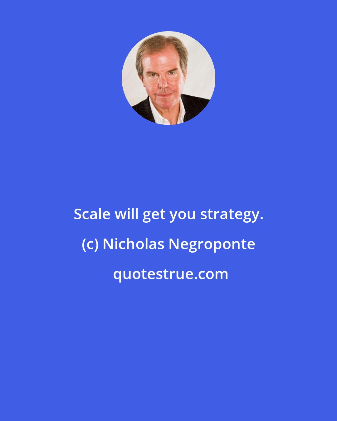 Nicholas Negroponte: Scale will get you strategy.