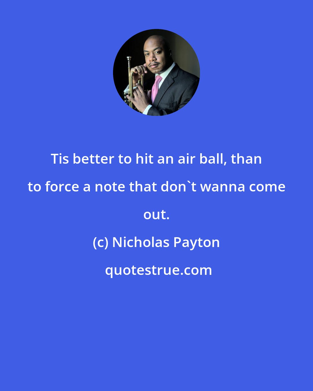 Nicholas Payton: Tis better to hit an air ball, than to force a note that don't wanna come out.
