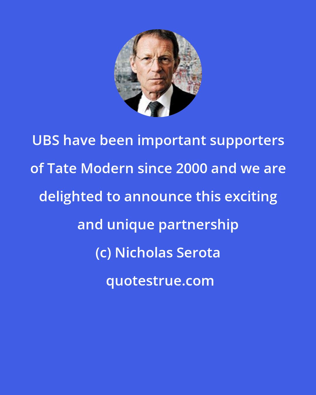 Nicholas Serota: UBS have been important supporters of Tate Modern since 2000 and we are delighted to announce this exciting and unique partnership