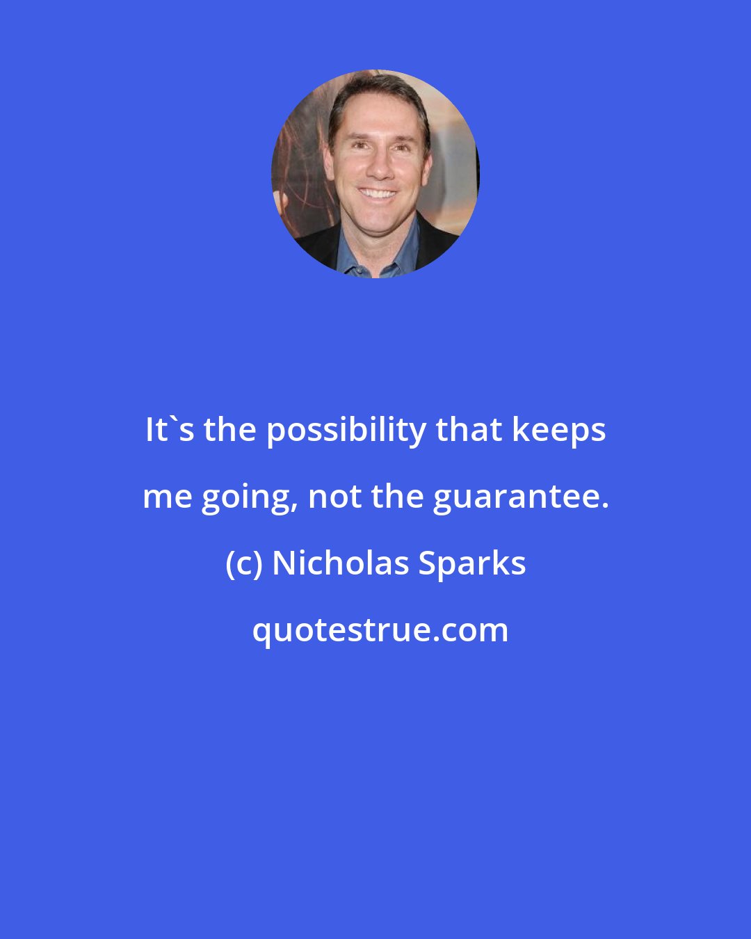 Nicholas Sparks: It's the possibility that keeps me going, not the guarantee.