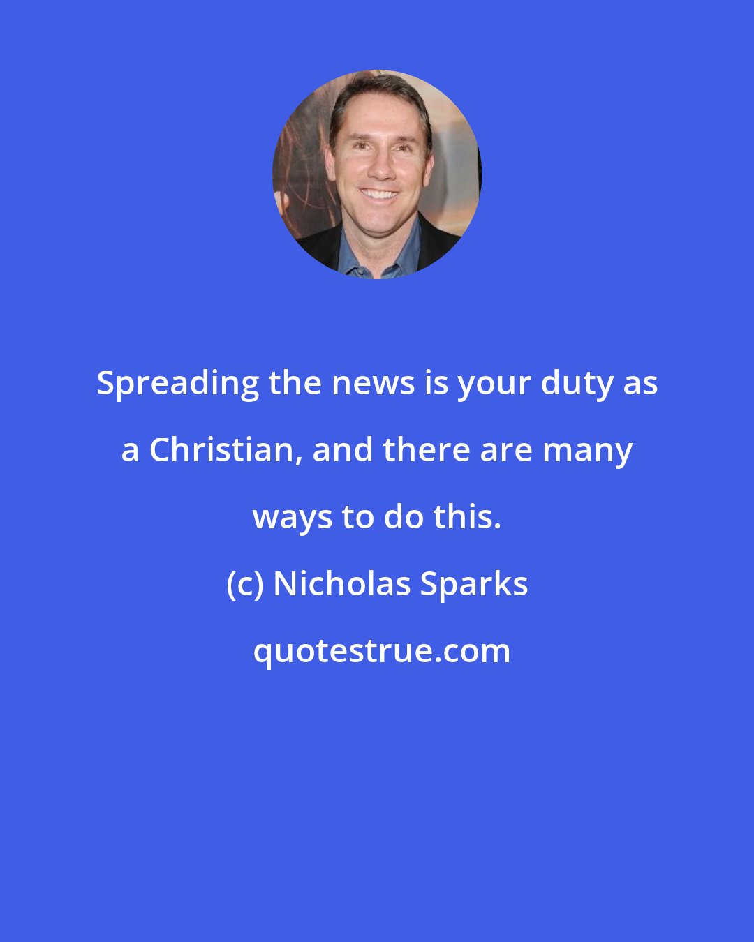 Nicholas Sparks: Spreading the news is your duty as a Christian, and there are many ways to do this.