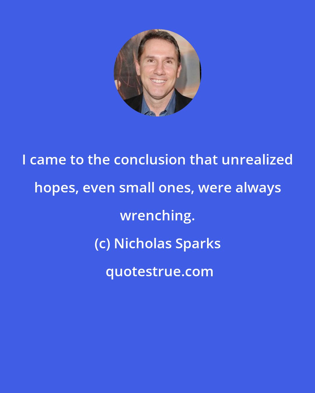 Nicholas Sparks: I came to the conclusion that unrealized hopes, even small ones, were always wrenching.