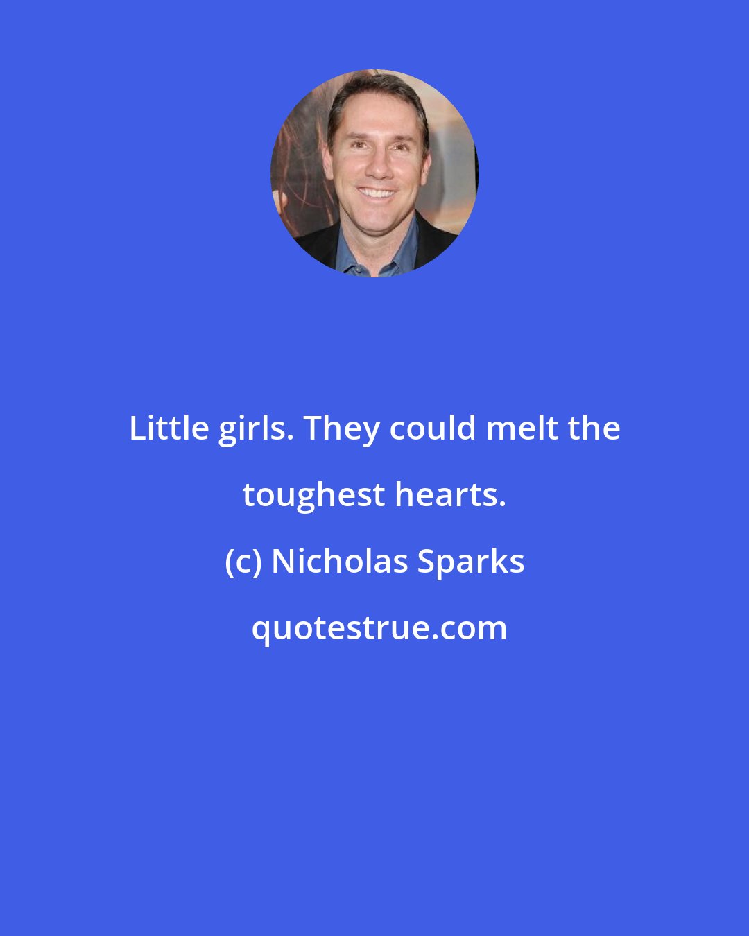 Nicholas Sparks: Little girls. They could melt the toughest hearts.