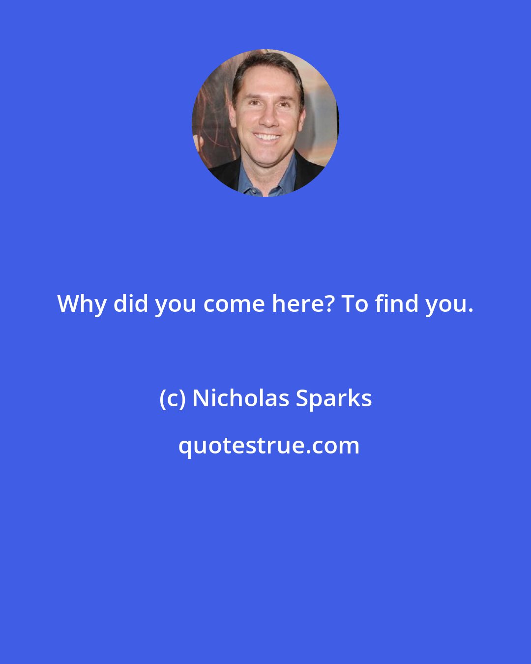 Nicholas Sparks: Why did you come here? To find you.