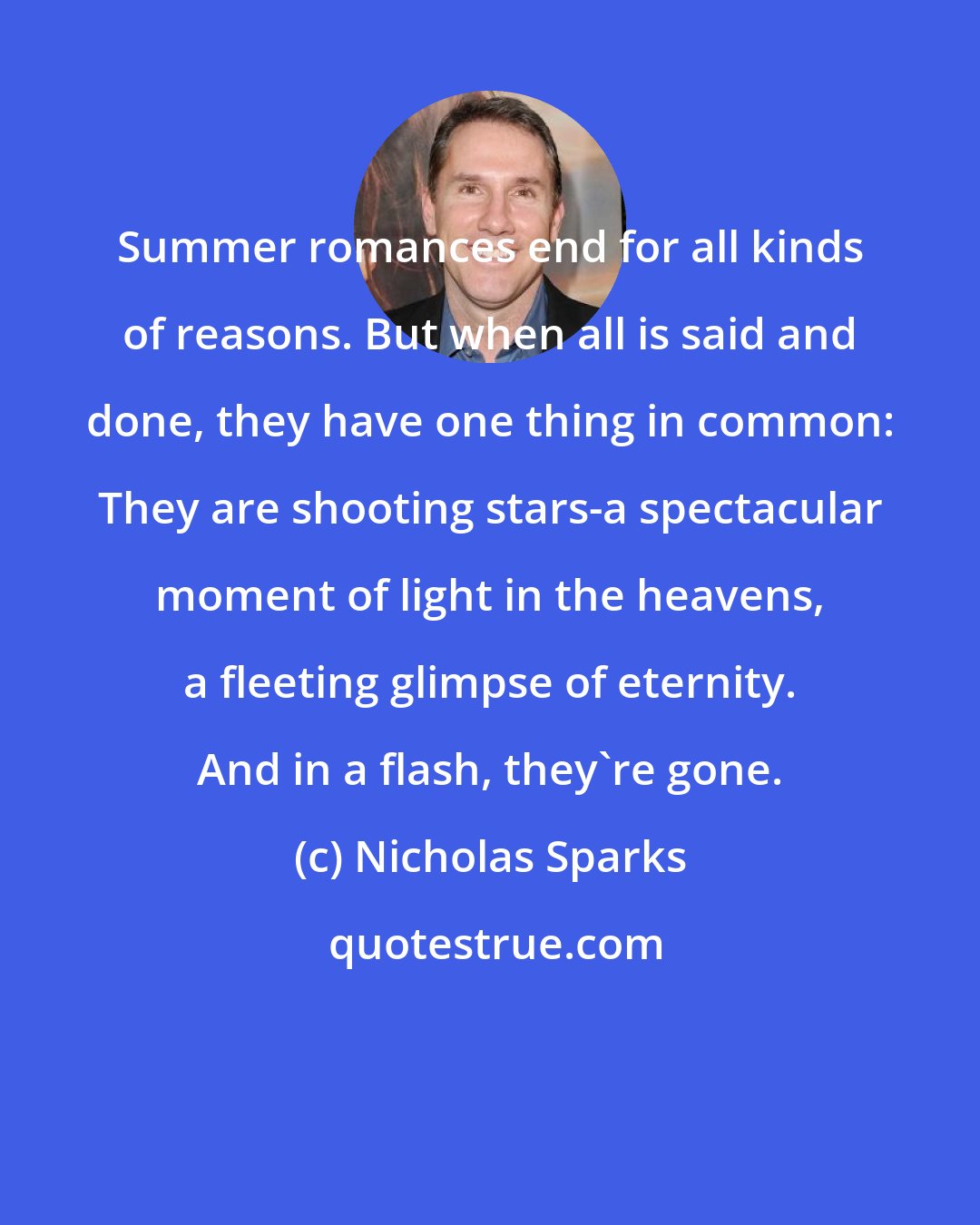 Nicholas Sparks: Summer romances end for all kinds of reasons. But when all is said and done, they have one thing in common: They are shooting stars-a spectacular moment of light in the heavens, a fleeting glimpse of eternity. And in a flash, they're gone.