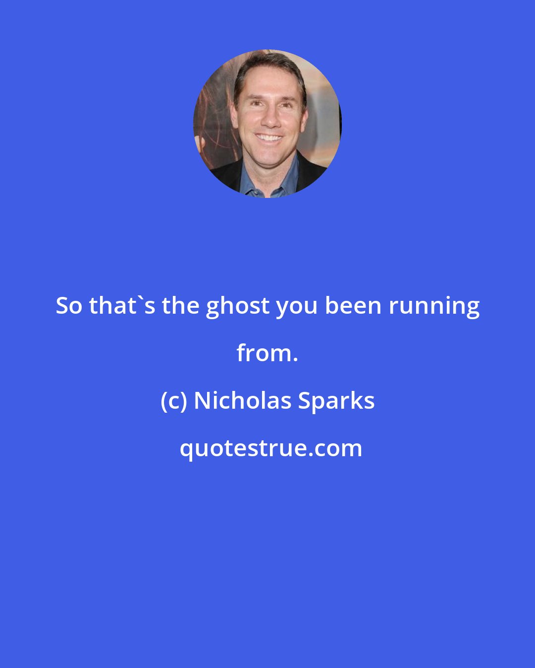 Nicholas Sparks: So that's the ghost you been running from.