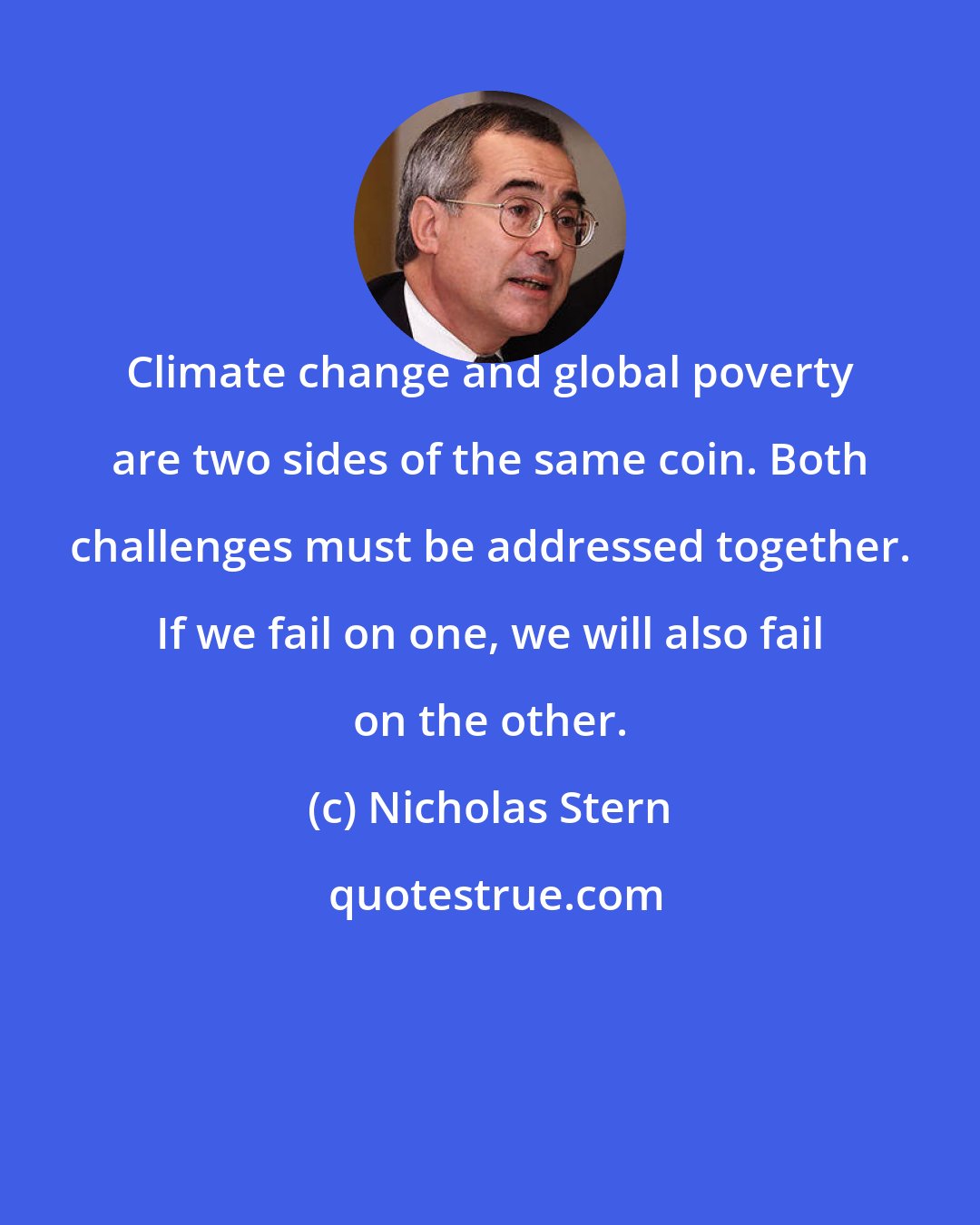 Nicholas Stern: Climate change and global poverty are two sides of the same coin. Both challenges must be addressed together. If we fail on one, we will also fail on the other.