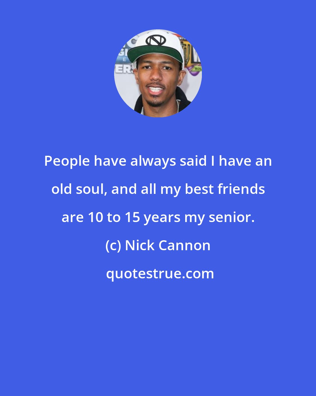 Nick Cannon: People have always said I have an old soul, and all my best friends are 10 to 15 years my senior.