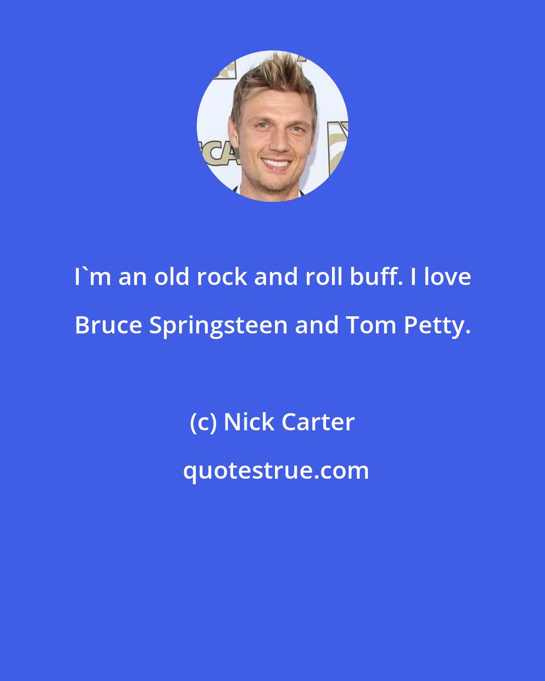 Nick Carter: I'm an old rock and roll buff. I love Bruce Springsteen and Tom Petty.