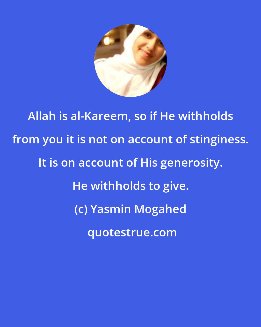 Yasmin Mogahed: Allah is al-Kareem, so if He withholds from you it is not on account of stinginess. It is on account of His generosity. He withholds to give.