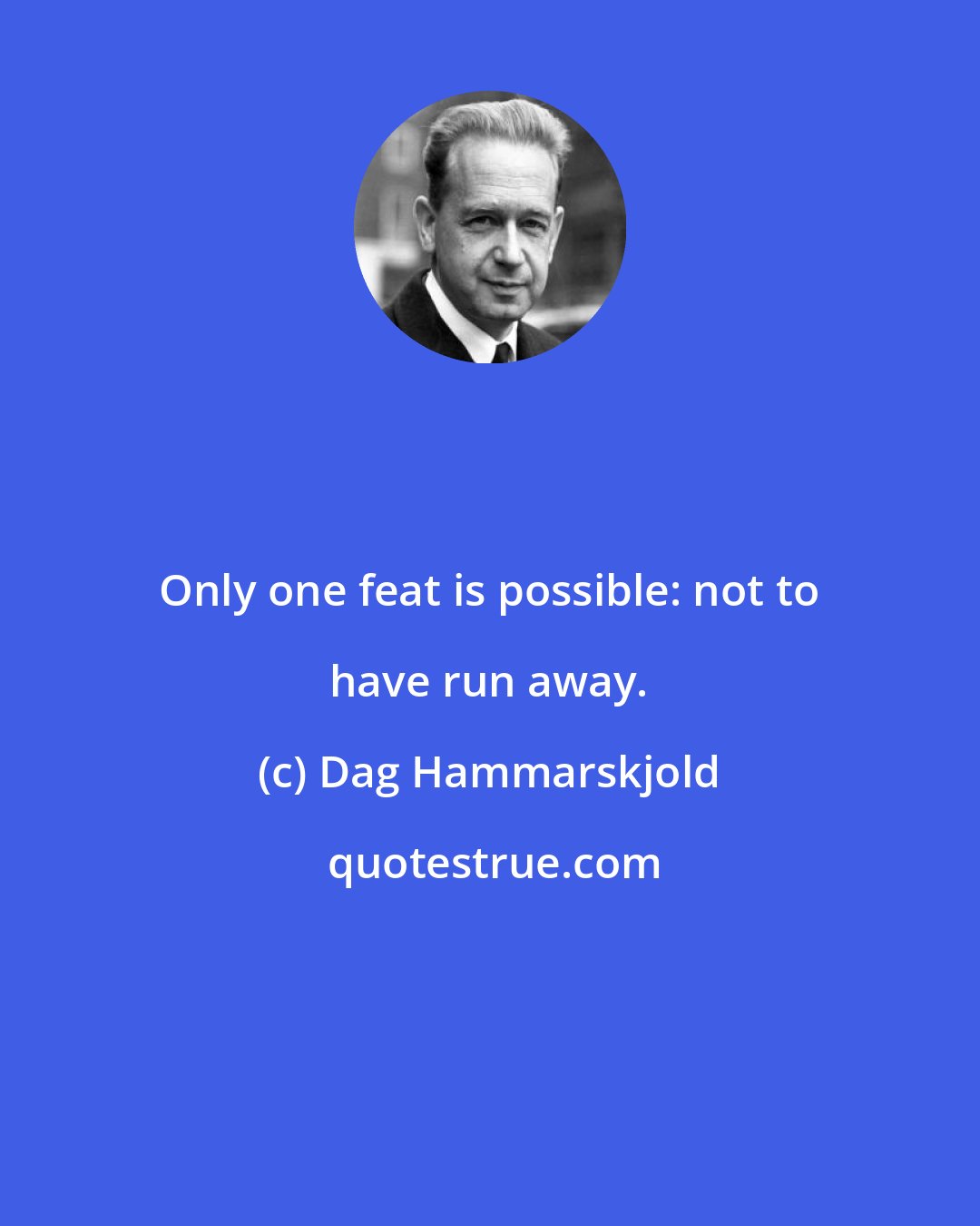 Dag Hammarskjold: Only one feat is possible: not to have run away.