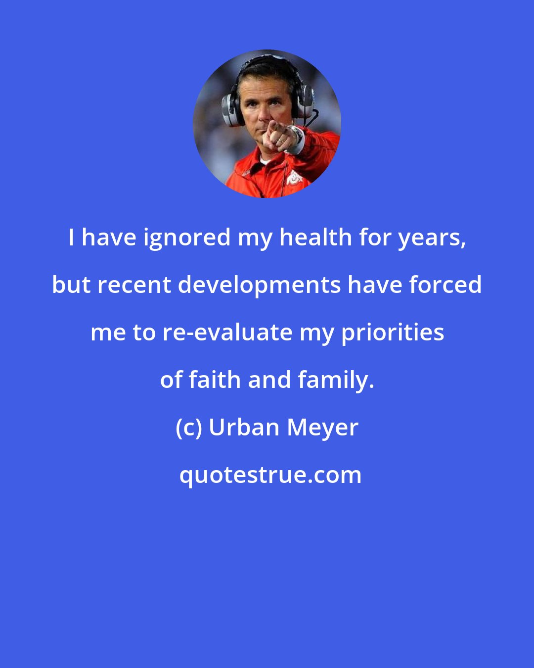 Urban Meyer: I have ignored my health for years, but recent developments have forced me to re-evaluate my priorities of faith and family.