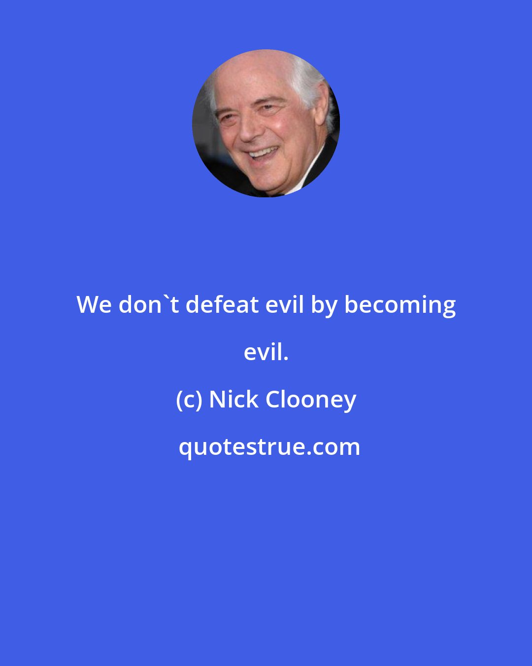 Nick Clooney: We don't defeat evil by becoming evil.