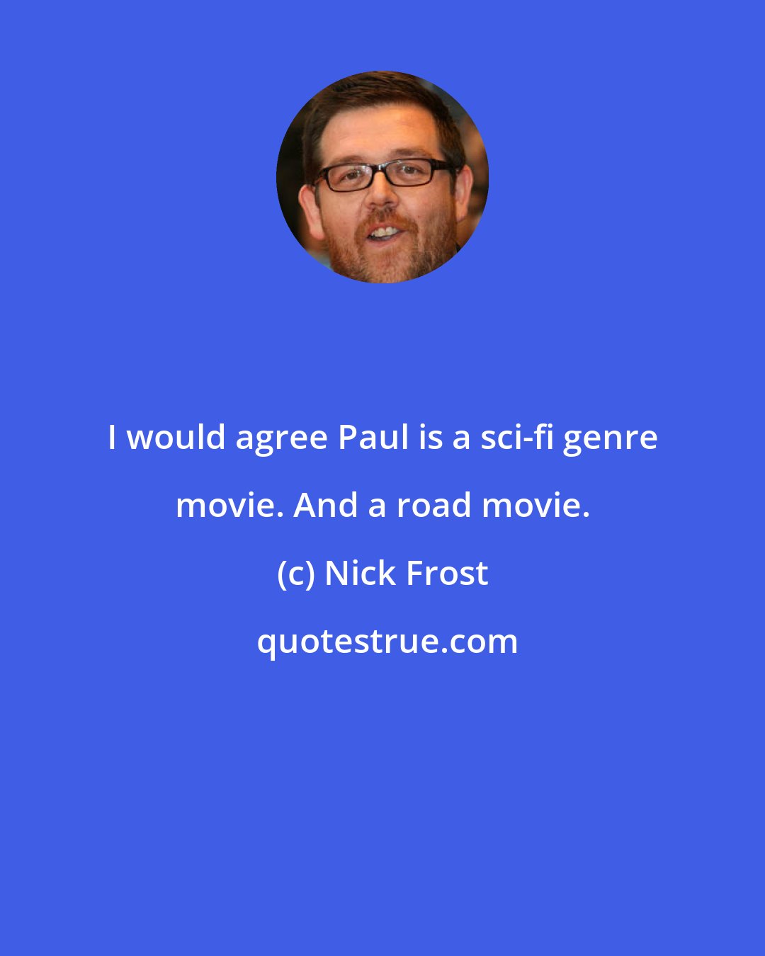 Nick Frost: I would agree Paul is a sci-fi genre movie. And a road movie.