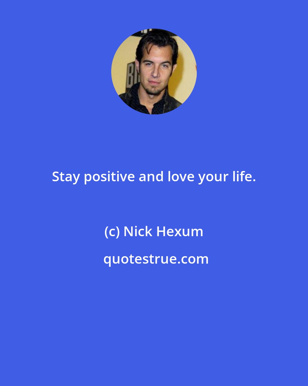 Nick Hexum: Stay positive and love your life.