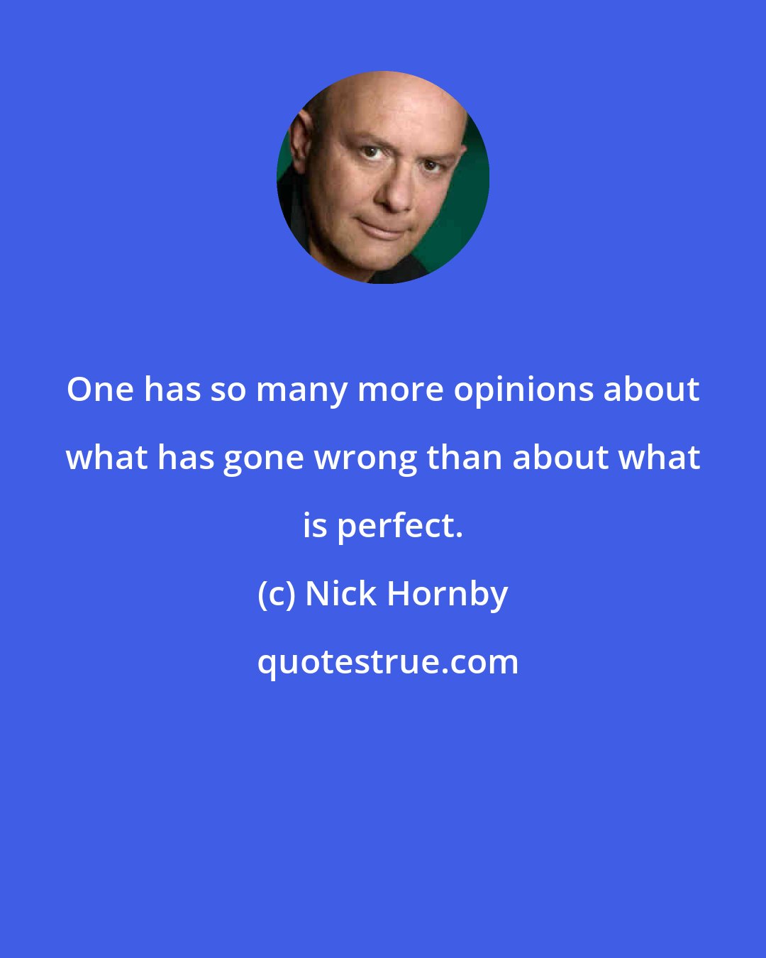 Nick Hornby: One has so many more opinions about what has gone wrong than about what is perfect.
