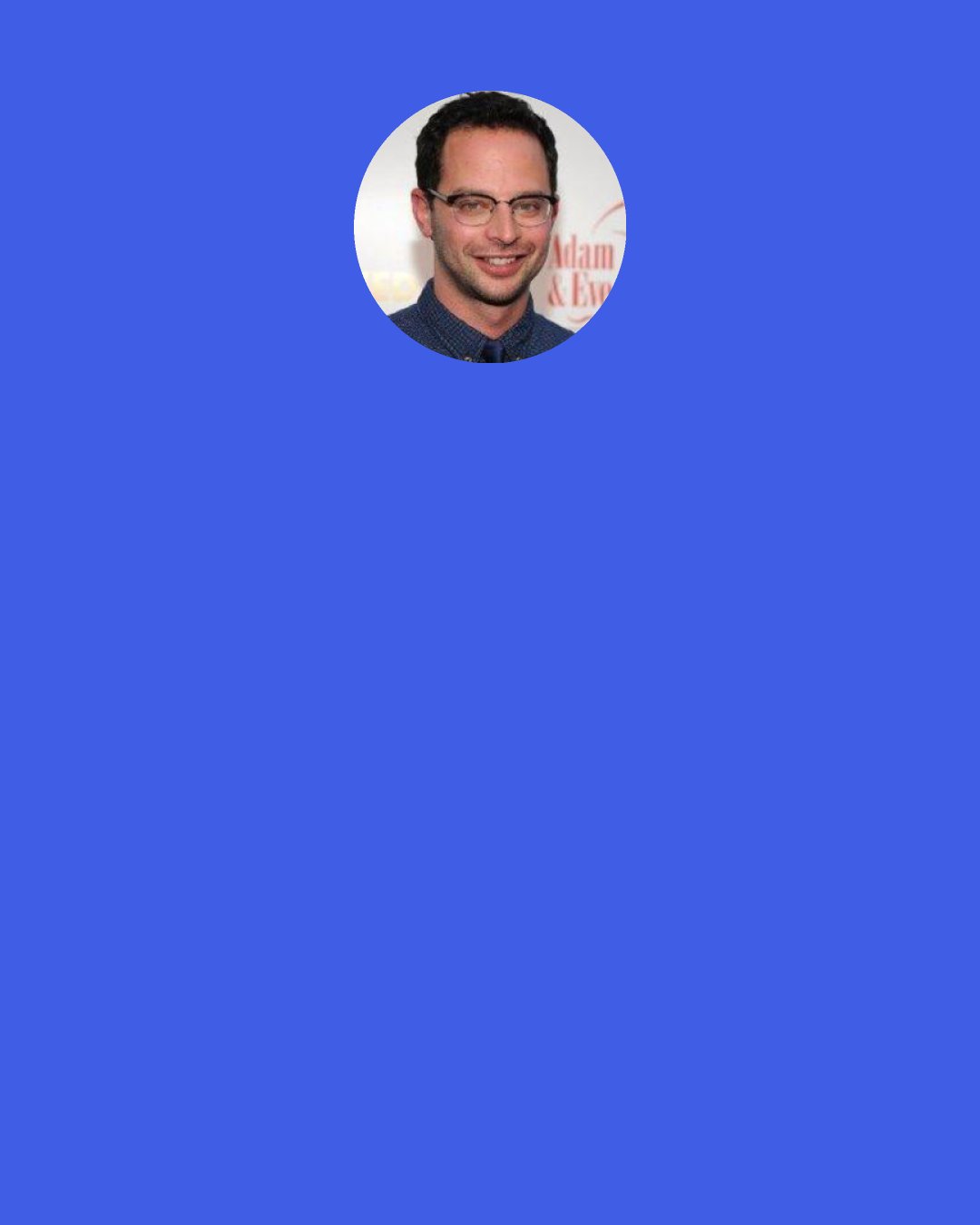 Nick Kroll: I'm sure there are people who say like, "I was wearing weird emo eyeliner," but there's something pretty embarrassing about the jazz phase.