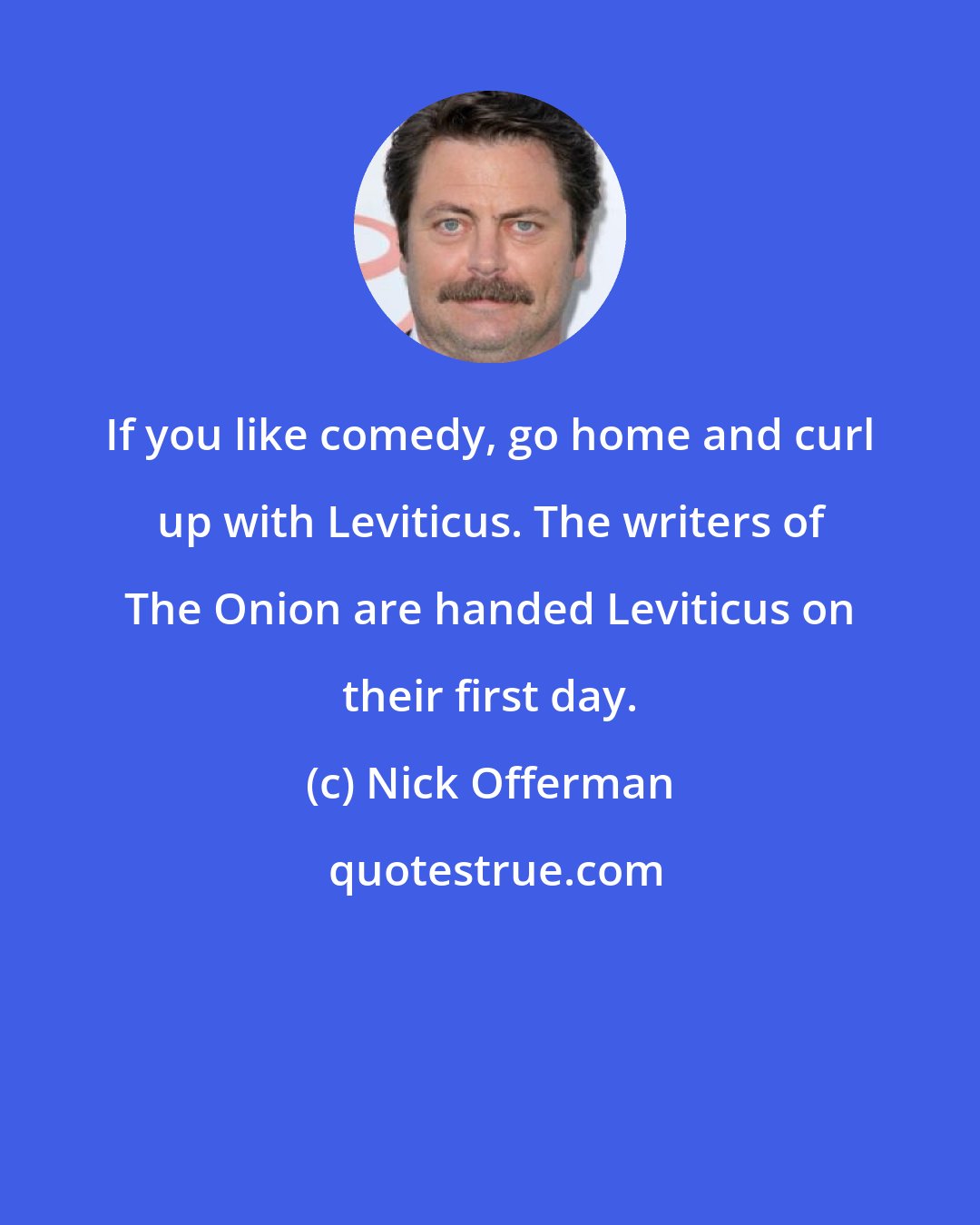 Nick Offerman: If you like comedy, go home and curl up with Leviticus. The writers of The Onion are handed Leviticus on their first day.