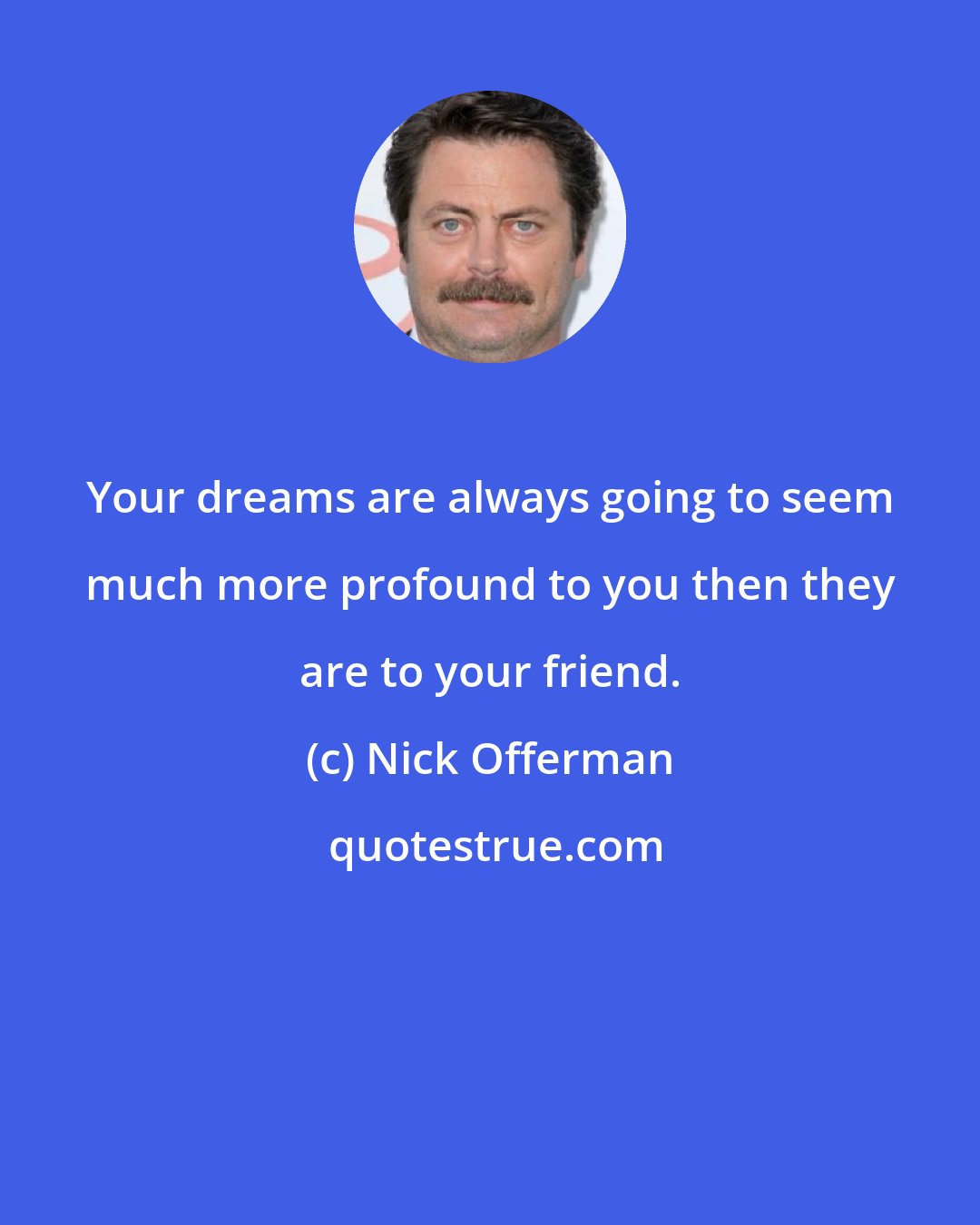 Nick Offerman: Your dreams are always going to seem much more profound to you then they are to your friend.