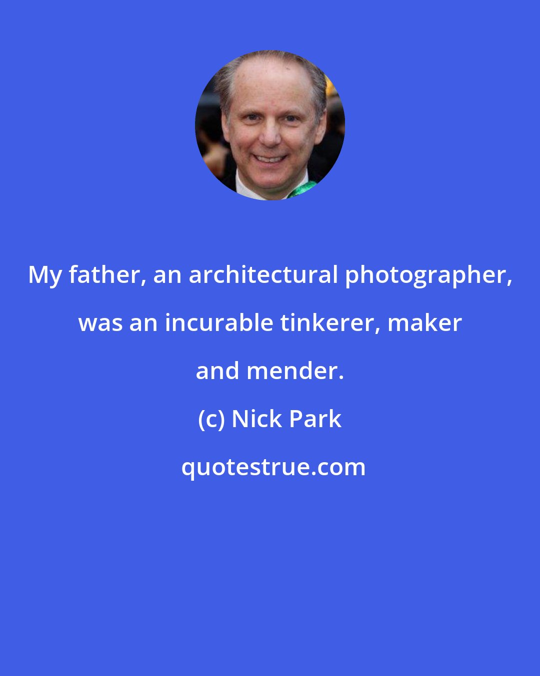 Nick Park: My father, an architectural photographer, was an incurable tinkerer, maker and mender.