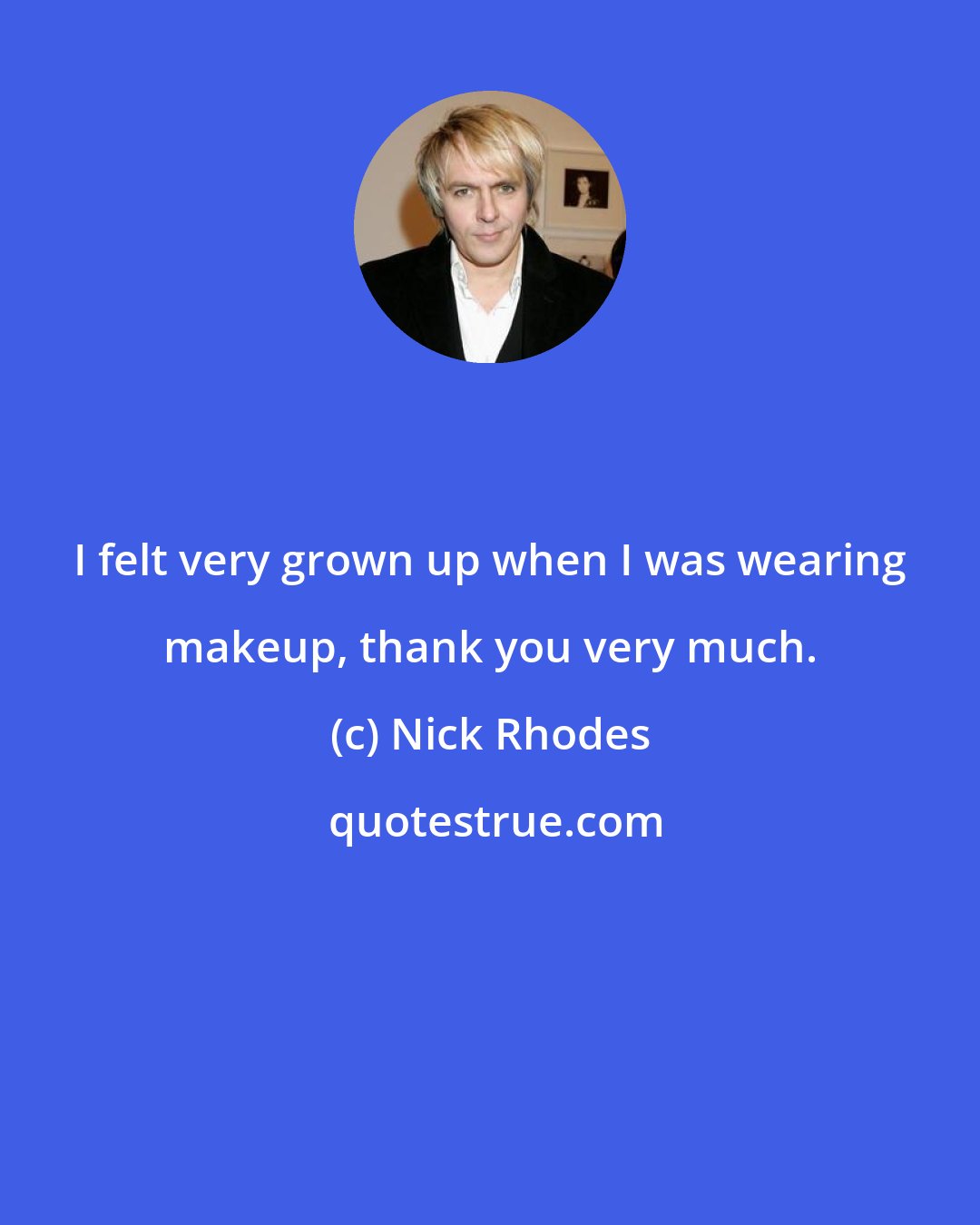 Nick Rhodes: I felt very grown up when I was wearing makeup, thank you very much.