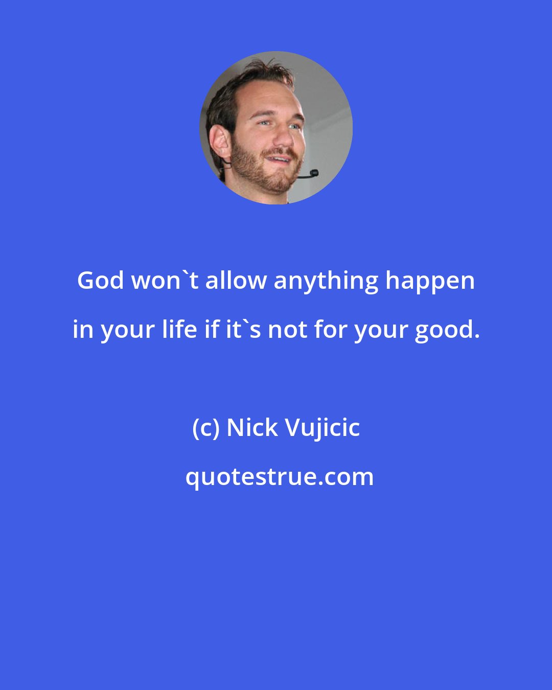 Nick Vujicic: God won't allow anything happen in your life if it's not for your good.