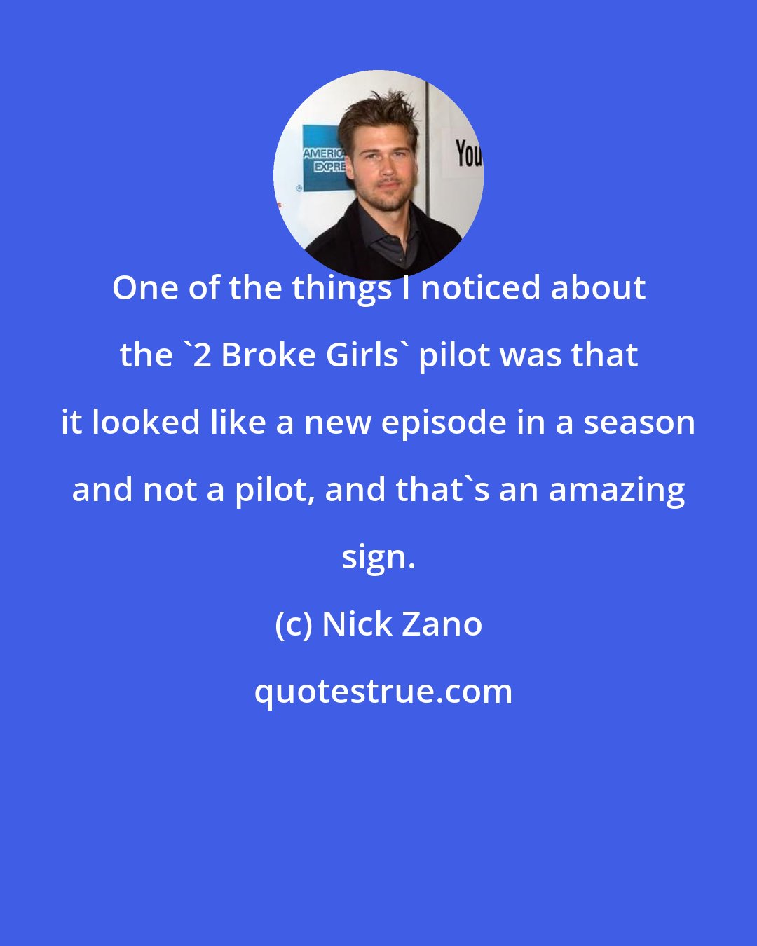 Nick Zano: One of the things I noticed about the '2 Broke Girls' pilot was that it looked like a new episode in a season and not a pilot, and that's an amazing sign.