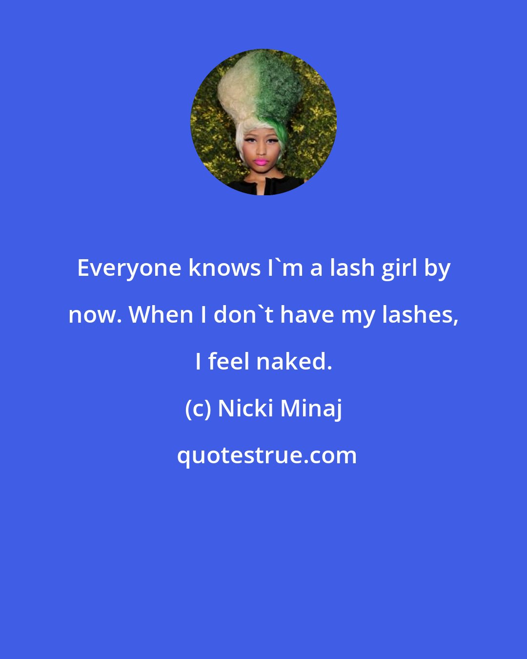 Nicki Minaj: Everyone knows I'm a lash girl by now. When I don't have my lashes, I feel naked.