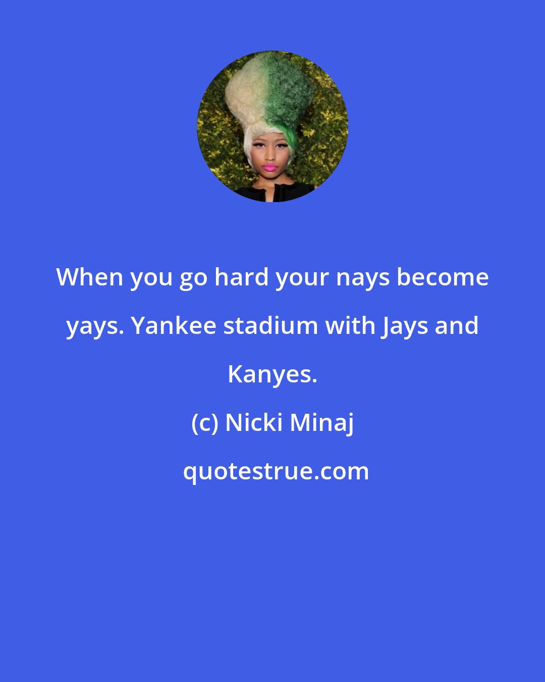Nicki Minaj: When you go hard your nays become yays. Yankee stadium with Jays and Kanyes.