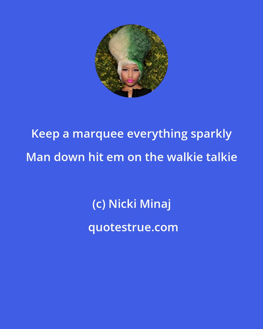 Nicki Minaj: Keep a marquee everything sparkly Man down hit em on the walkie talkie
