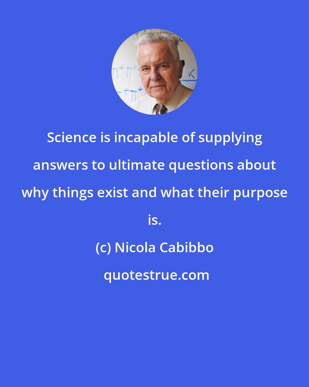 Nicola Cabibbo: Science is incapable of supplying answers to ultimate questions about why things exist and what their purpose is.