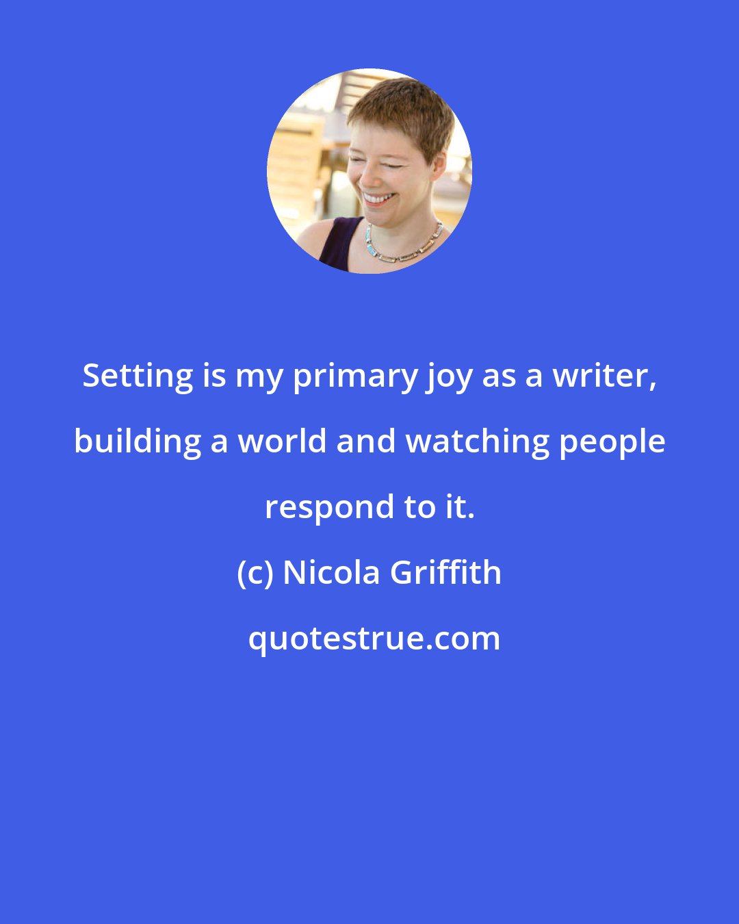 Nicola Griffith: Setting is my primary joy as a writer, building a world and watching people respond to it.