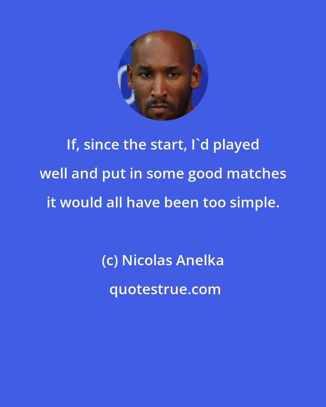 Nicolas Anelka: If, since the start, I'd played well and put in some good matches it would all have been too simple.